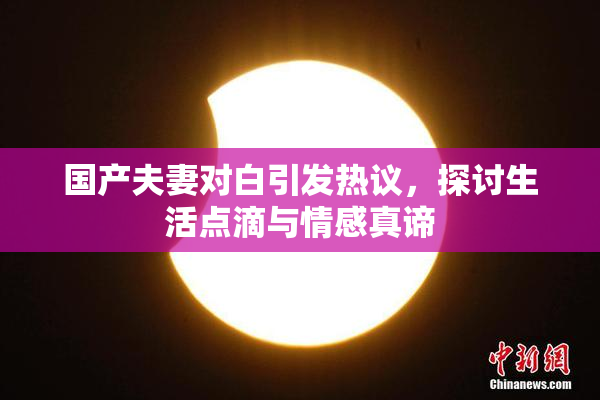国产夫妻对白引发热议，探讨生活点滴与情感真谛