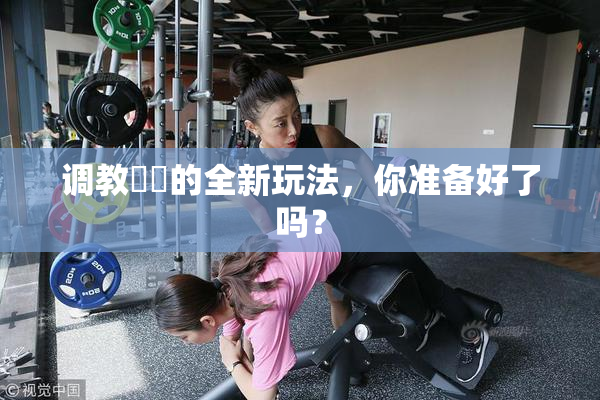 调教妺妺的全新玩法，你准备好了吗？