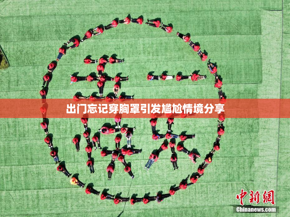 出门忘记穿胸罩引发尴尬情境分享