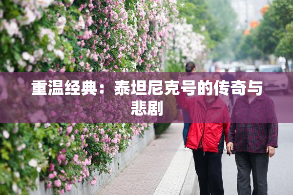 重温经典：泰坦尼克号的传奇与悲剧