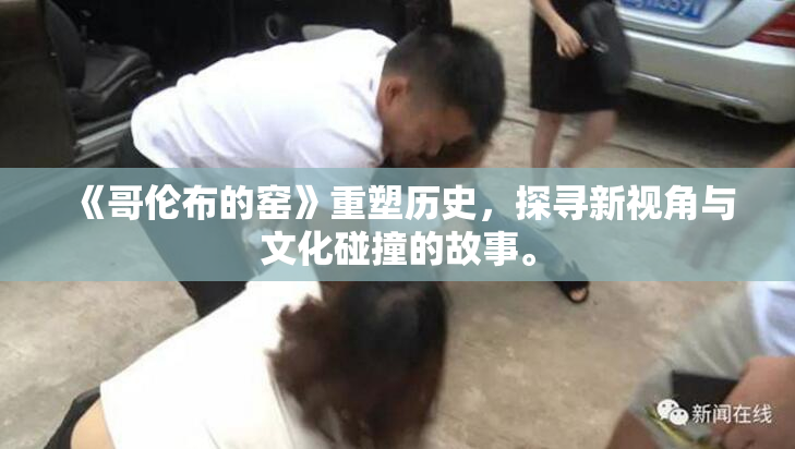 《哥伦布的窑》重塑历史，探寻新视角与文化碰撞的故事。
