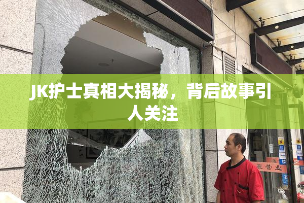 JK护士真相大揭秘，背后故事引人关注