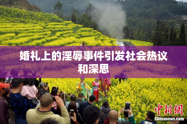 婚礼上的淫辱事件引发社会热议和深思