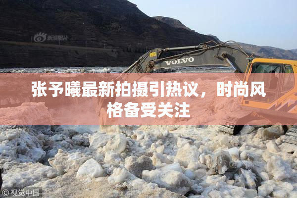 张予曦最新拍摄引热议，时尚风格备受关注