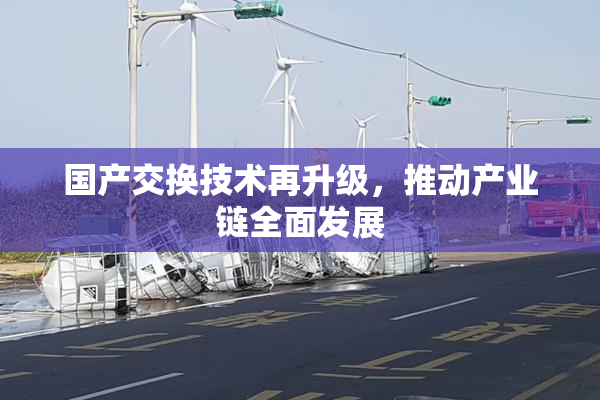 国产交换技术再升级，推动产业链全面发展