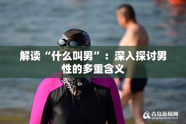 解读“什么叫男”：深入探讨男性的多重含义