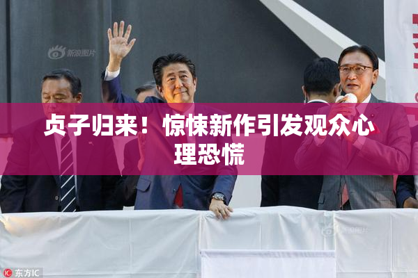 贞子归来！惊悚新作引发观众心理恐慌