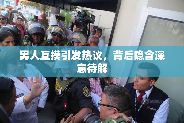 男人互摸引发热议，背后隐含深意待解