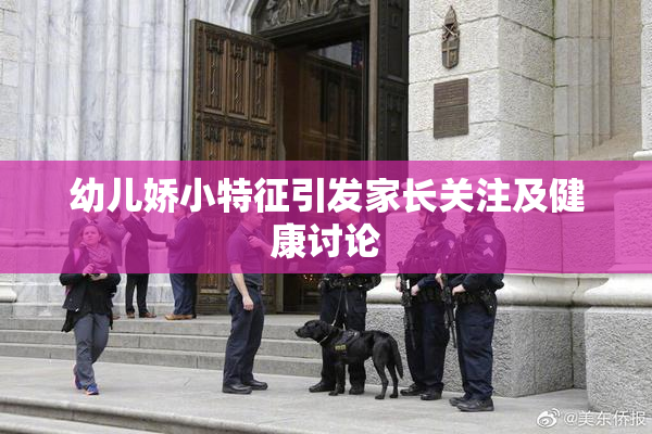 幼儿娇小特征引发家长关注及健康讨论