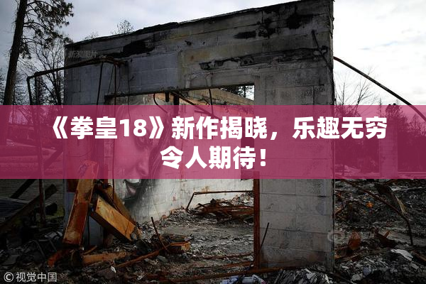 《拳皇18》新作揭晓，乐趣无穷令人期待！