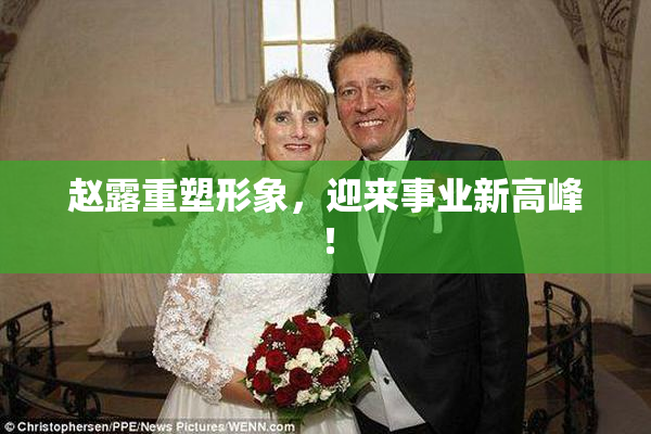 赵露重塑形象，迎来事业新高峰！