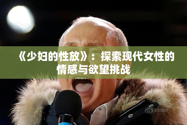 《少妇的性放》：探索现代女性的情感与欲望挑战