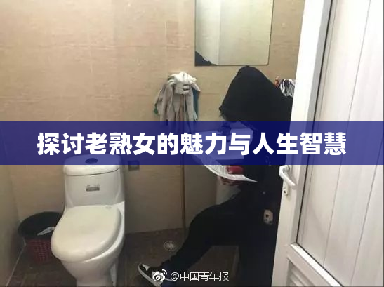 探讨老熟女的魅力与人生智慧