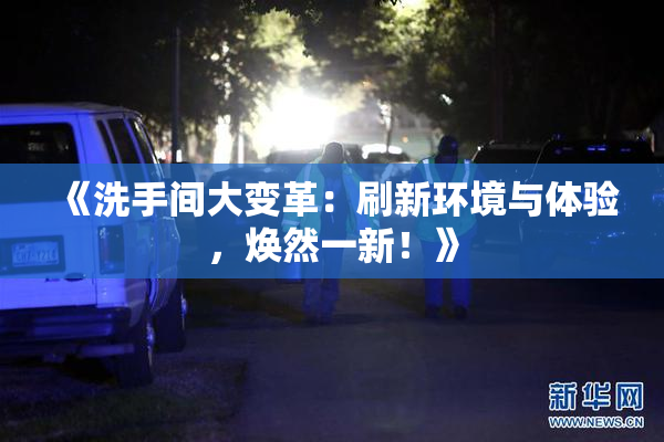 《洗手间大变革：刷新环境与体验，焕然一新！》