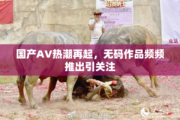 国产AV热潮再起，无码作品频频推出引关注