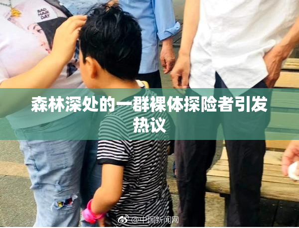 森林深处的一群裸体探险者引发热议