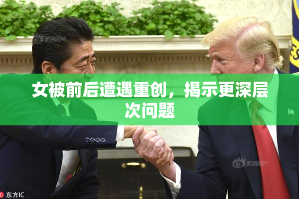 女被前后遭遇重创，揭示更深层次问题