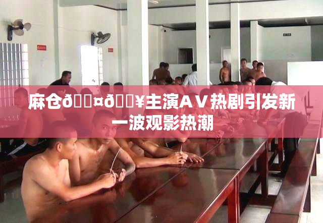 麻仓🖤🔥主演AⅤ热剧引发新一波观影热潮