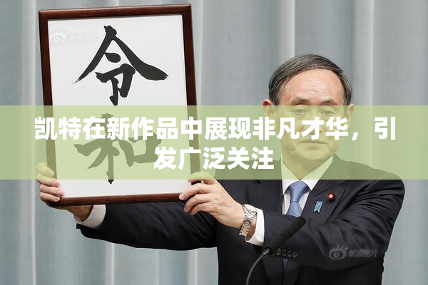 凯特在新作品中展现非凡才华，引发广泛关注
