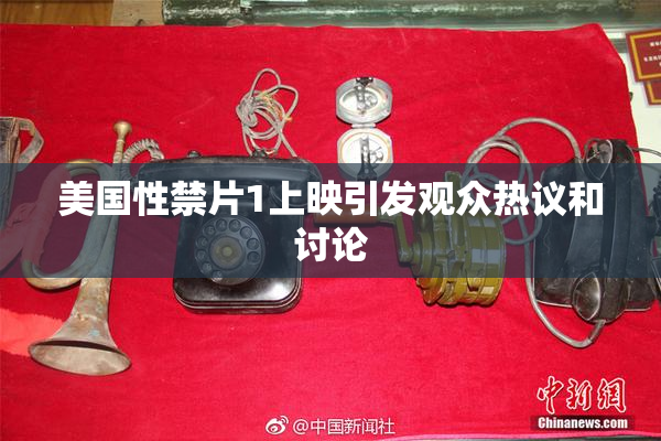 美国性禁片1上映引发观众热议和讨论