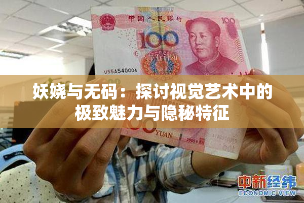妖娆与无码：探讨视觉艺术中的极致魅力与隐秘特征