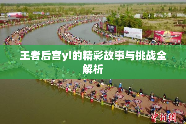 王者后宫yi的精彩故事与挑战全解析