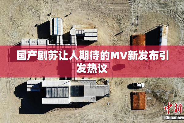 国产剧苏让人期待的MV新发布引发热议