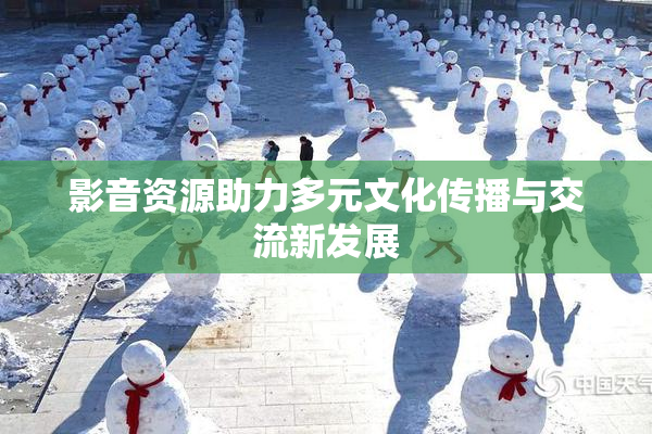 影音资源助力多元文化传播与交流新发展