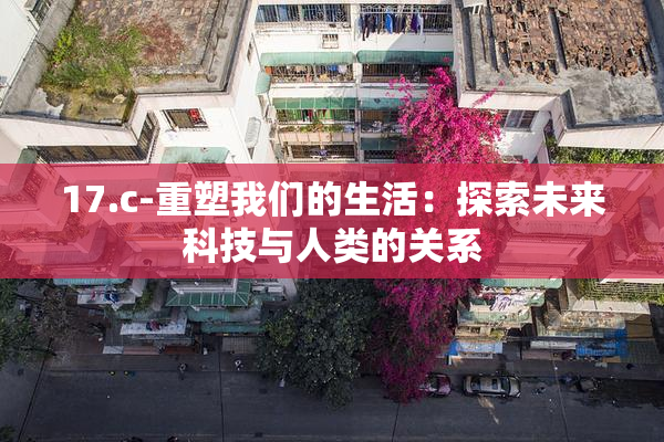 17.c-重塑我们的生活：探索未来科技与人类的关系