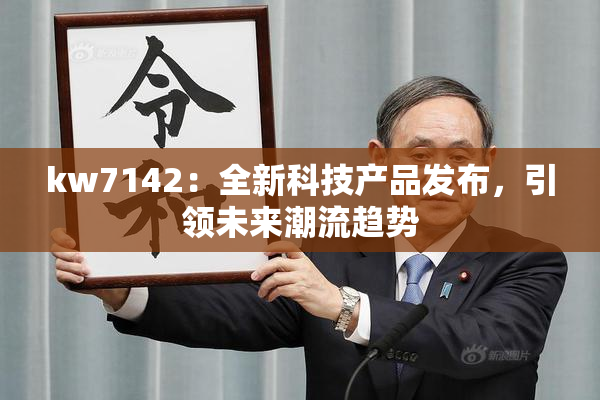 kw7142：全新科技产品发布，引领未来潮流趋势