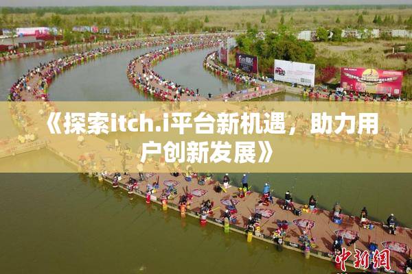 《探索itch.i平台新机遇，助力用户创新发展》