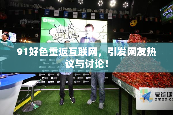 91好色重返互联网，引发网友热议与讨论！