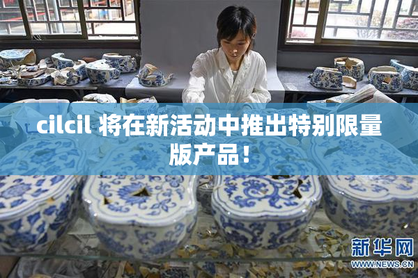 cilcil 将在新活动中推出特别限量版产品！