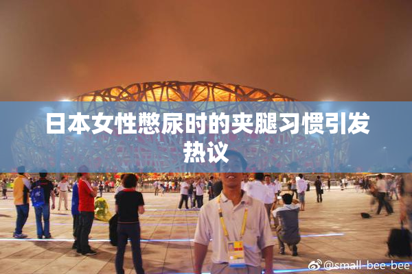 日本女性憋尿时的夹腿习惯引发热议