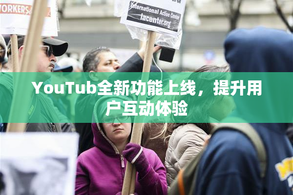 YouTub全新功能上线，提升用户互动体验