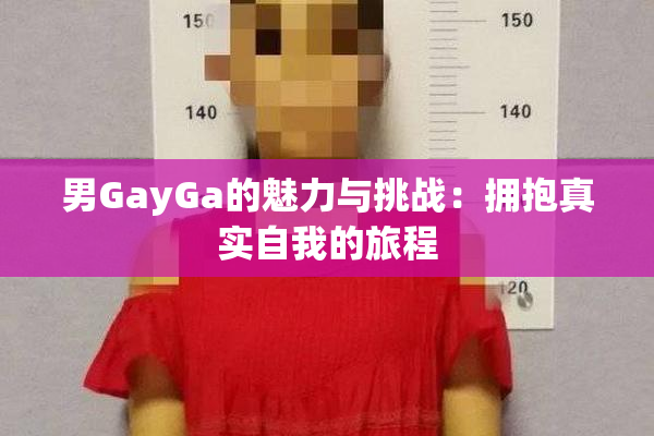 男GayGa的魅力与挑战：拥抱真实自我的旅程