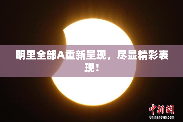 明里全部A重新呈现，尽显精彩表现！