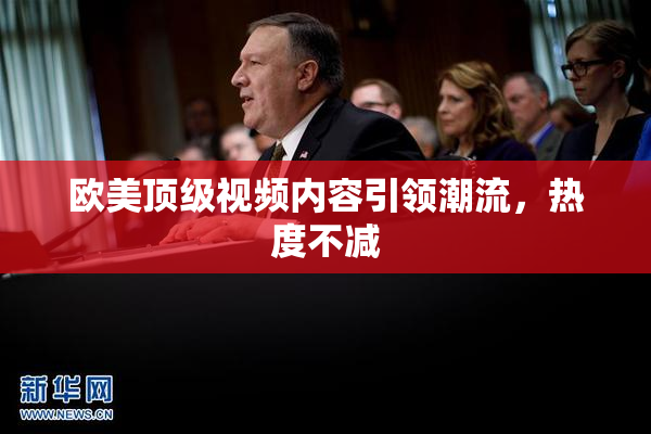 欧美顶级视频内容引领潮流，热度不减