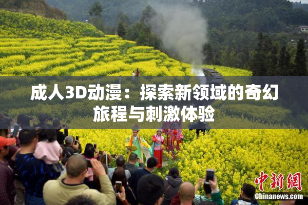 成人3D动漫：探索新领域的奇幻旅程与刺激体验