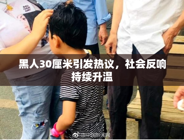黑人30厘米引发热议，社会反响持续升温