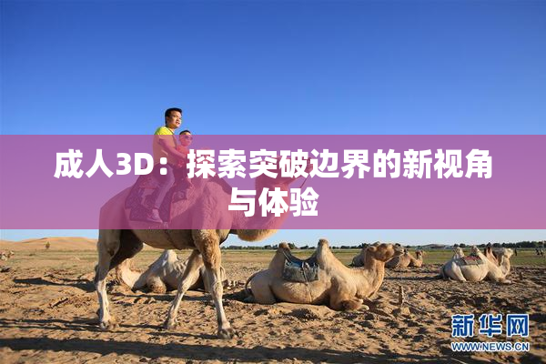 成人3D：探索突破边界的新视角与体验