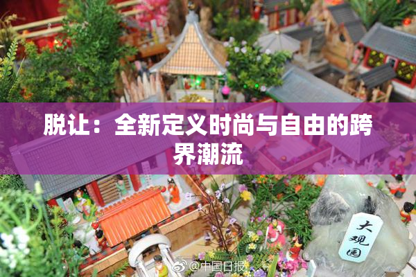脱让：全新定义时尚与自由的跨界潮流