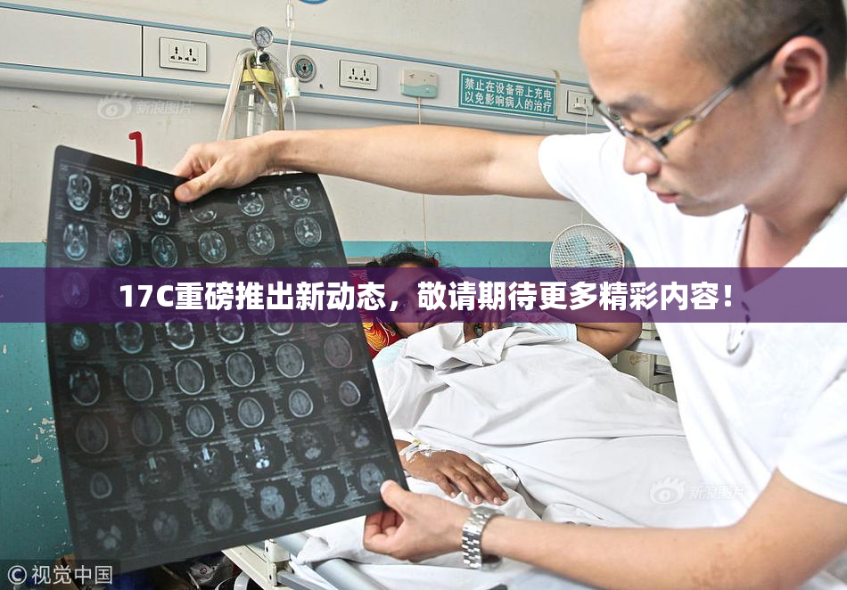 17C重磅推出新动态，敬请期待更多精彩内容！