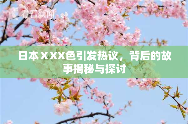 日本ⅩXX色引发热议，背后的故事揭秘与探讨