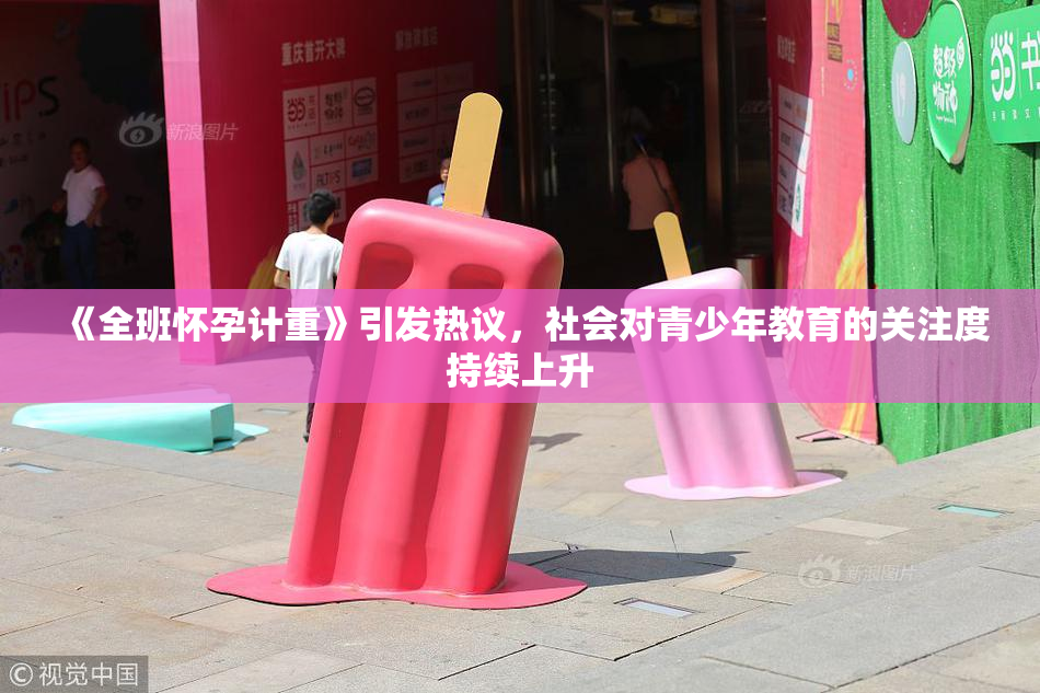 《全班怀孕计重》引发热议，社会对青少年教育的关注度持续上升