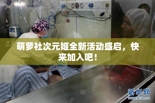萌萝社次元姬全新活动盛启，快来加入吧！