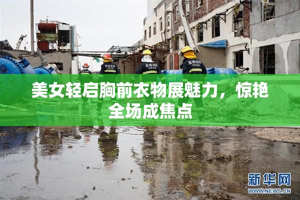 美女轻启胸前衣物展魅力，惊艳全场成焦点