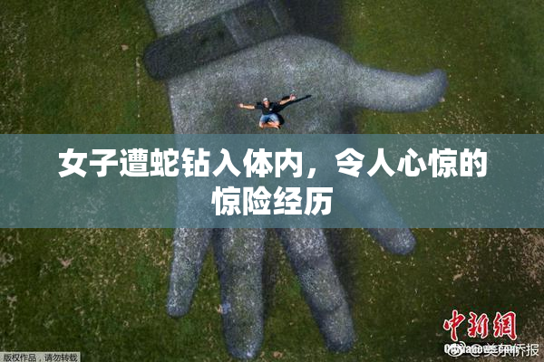 女子遭蛇钻入体内，令人心惊的惊险经历