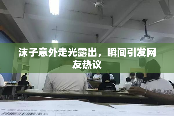 沫子意外走光露出，瞬间引发网友热议