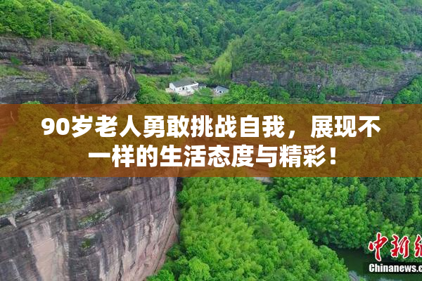90岁老人勇敢挑战自我，展现不一样的生活态度与精彩！